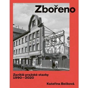 Zbořeno. Zaniklé pražské stavby 1990-2020 - Kateřina Bečková