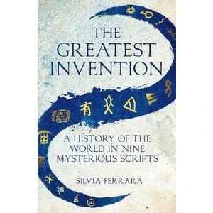 The Greatest Invention : A History of the World in Nine Mysterious Scripts - Ferrara Silvia