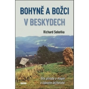 Bohyně a božci v Beskydech - Síla přírody a magie v lidovém léčitelství - Richard Sobotka