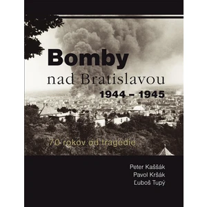 Bomby nad Bratislavou 1944 - 1945 - Peter Kaššák, Pavol Kršák, Ľuboš Tupý