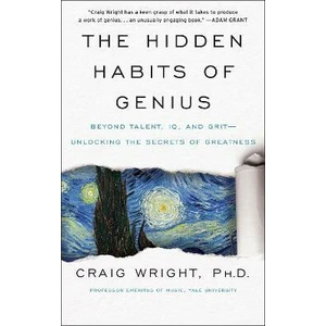 The Hidden Habits of Genius : Beyond Talent, IQ, and Grit-Unlocking the Secrets of Greatness - Craig Wright