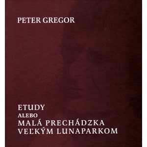 Etudy alebo Malá prechádzka veľkým lunaparkom - Peter Gregor