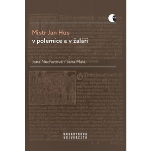 Mistr Jan Hus v polemice a v žaláři - Jana Nechutová