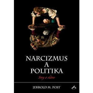 Narcizmus a politika - Sny o sláve - Post Jerrold M.