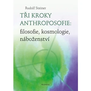 Tři kroky anthroposofie: filosofie, kosmologie, náboženství - Rudolf Steiner