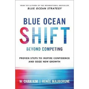 Blue Ocean Shift : Beyond Competing - Proven Steps to Inspire Confidence and Seize New Growth - Kim W.Chan, Renée Mauborgne