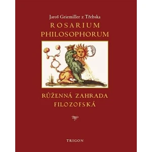 Rosarium philosophorum / to jest Růženná zahrada filosofská - Jaroš Griemiller z Třebska