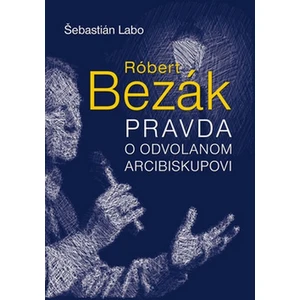 Róbert Bezák Pravda o odvolanom arcibiskupovi - Šebastián Labo