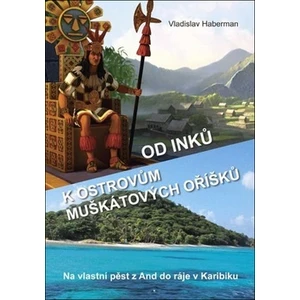 Od Inků k ostrovům muškátových oříšků - Na vlastní pěst z And do ráje v Karibiku (Pokračování „Z Moravy k mysu Horn… a ještě dále“) - Haberman Vladisl