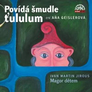 Aňa Geislerová – Jirous: Povídá šmudle ťululum. Magor dětem