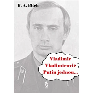 Vladimir Vladimirovič Putin jednou.... - Bitch B.A.