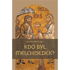 Kdo byl Melchisedek? - Jaroslav Brož