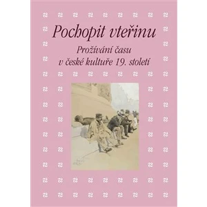 Pochopit vteřinu. Prožívání času v české kultuře 19. století - Kateřina Piorecká, Martin Hrdina, Eva Bendová