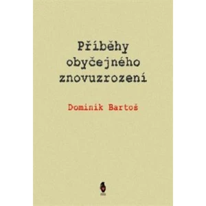 Příběhy obyčejného znovuzrození - Dominik Bartoš