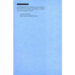 Mezinárodní migrace pohledem politických věd: historie, teorie a současné otázky - Martin Riegl, Bohumil Doboš