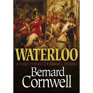 Waterloo: Historie čtyř dnů, tří armád a tří bitev - Bernard Cornwell