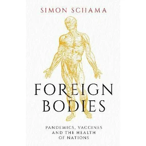 Foreign Bodies: Pandemics, Vaccines and the Health of Nations - Simon Schama