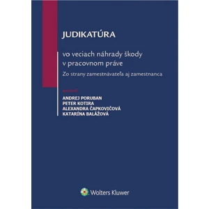 Judikatúra vo veciach náhrady škody v pracovnom práve - Andrej Poruban, Peter Kotira, Alexandra Čapkovičová, Katarína Balážová