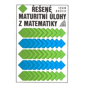 Řešené maturitní úlohy z matematiky - Ivan Bušek