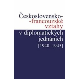 Československo-francouzské vztahy v diplomatických jednáních (1940 - 1945) - Jan Šťovíček, Jan Kuklík, Jan Němeček, Helena Nováčková