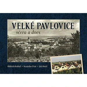 Velké Pavlovice včera a dnes - Oldřich Otáhal, Jiří Otřel, Stanislav Prát