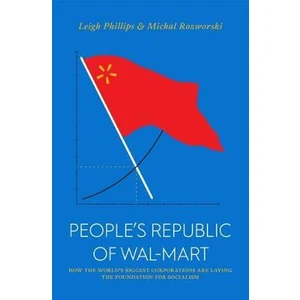 People´s Republic of Walmart : How the World's Biggest Corporations are Laying the Foundation for Socialism - Leigh Philips, Michal Rozworski