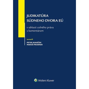 Judikatúra Súdneho dvora EÚ v oblasti colného práva s komentárom - Maroš Prosman, Peter Roháček