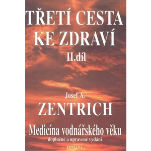 Třetí cesta ke zdraví II. - Medicína vodnářského věku - Josef A. Zentrich