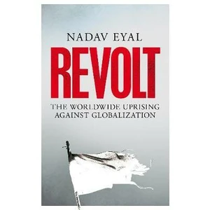 Revolt : The Worldwide Uprising Against Globalization - Nadav Eyal