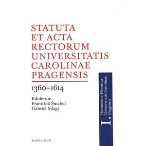 Statuta et Acta rectorum Universitatis Carolinae Pragensis 1360-1614 - František Šmahel, Gabriel Silagi