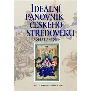 Ideální panovník českého středověku - Robert Antonín