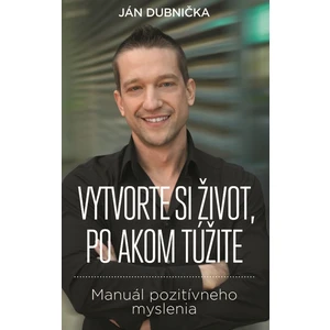 Vytvorte si život, po akom túžite - Dubnička Ján