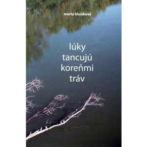 Lúky tancujú koreňmi tráv - Marta Hlušíková