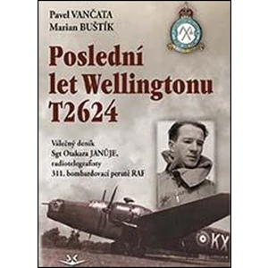 Poslední let Wellingtonu T2624: Válečný deník Sgt Otakara Januje, radiotelegrafisty 311. čs. bombardovací perutě RAF - Pavel Vančata, Marian Buštík