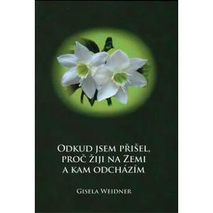 Odkud jsem přišel, proč žiji na Zemi a kam odcházím - Gisela Weidner