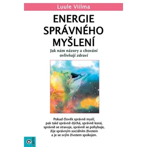 Energie správného myšlení - Jak nám názory a chování ovlivňují zdraví - Luule Viilma