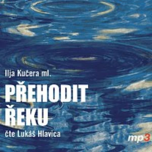 Přehodit řeku - Ilja Kučera - audiokniha