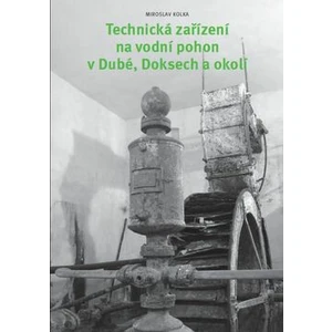 Technická zařízení na vodní pohon v Dubé, Doksech a okolí - Miroslav Kolka