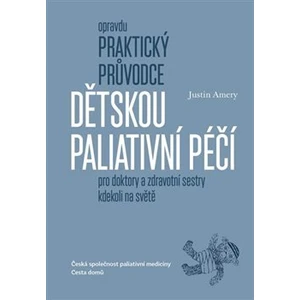 Opravdu praktický průvodce dětskou paliativní péčí pro doktory a zdravotní sestry kdekoli na světě - Amery Justin