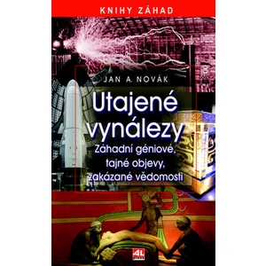 Utajené vynálezy - Záhadní géniové, tajné objevy, zakázané vědomosti - Jan A. Novák