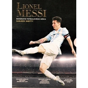 Lionell Messi -- Biografie fotbalového génia - Shetty Sanjeev