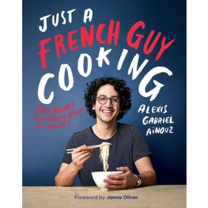Just a French Guy Cooking: Easy recipes and kitchen hacks for rookies - Alexis Gabriel Ainouz