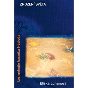 Zrození světa: kosmologie básníka Hésioda - Eliška Luhanová