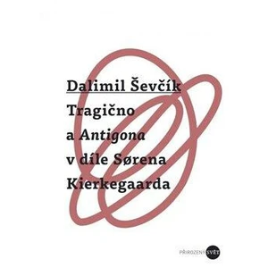 Tragično a Antigona v díle Sorena Kierkegaarda - Dalimil Ševčík