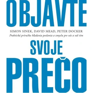 Objavte svoje prečo - Simon Sinek, David Mead, Peter Docker