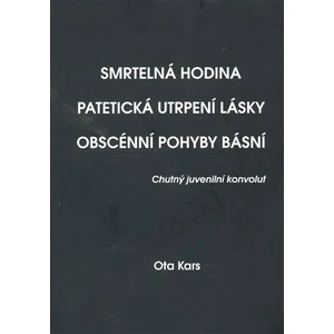 Smrtelná hodina. Patetická utrpení lásky. Obscénní pohyby básní - Ota Kars, Jan Písařík