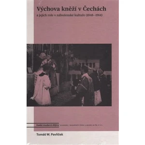 Výchova kněží v Čechách a jejich role v náboženské kultuře (1848-1914) - Tomáš W. Pavlíček