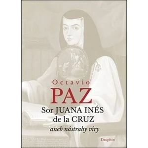 Sor Juana Inés de la Cruz -- aneb nástrahy víry - Paz Octavio