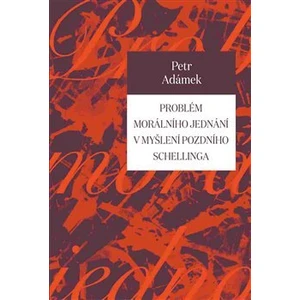 Problém morálního jednání v myšlení pozdního Schellinga - Petr Adámek