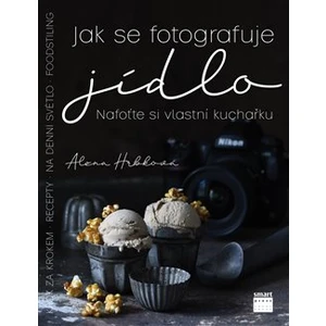 Jak se fotografuje jídlo – Nafoťte si vlastní kuchařku - Alena Hrbková